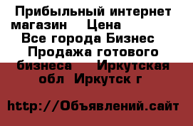 Прибыльный интернет магазин! › Цена ­ 15 000 - Все города Бизнес » Продажа готового бизнеса   . Иркутская обл.,Иркутск г.